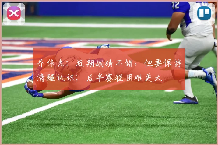 乔伟光：近期战绩不错，但要保持清醒认识；后半赛程困难更大